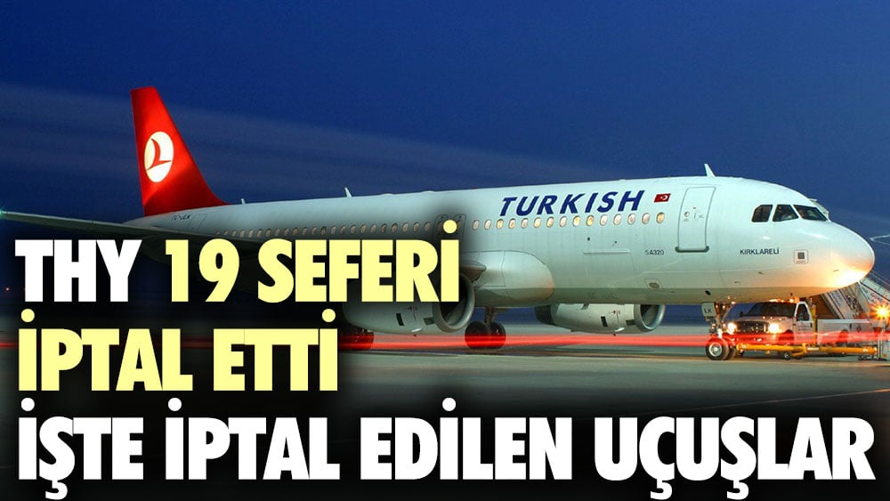 THY 19 seferi iptal etti. İptal edilen uçuşlar