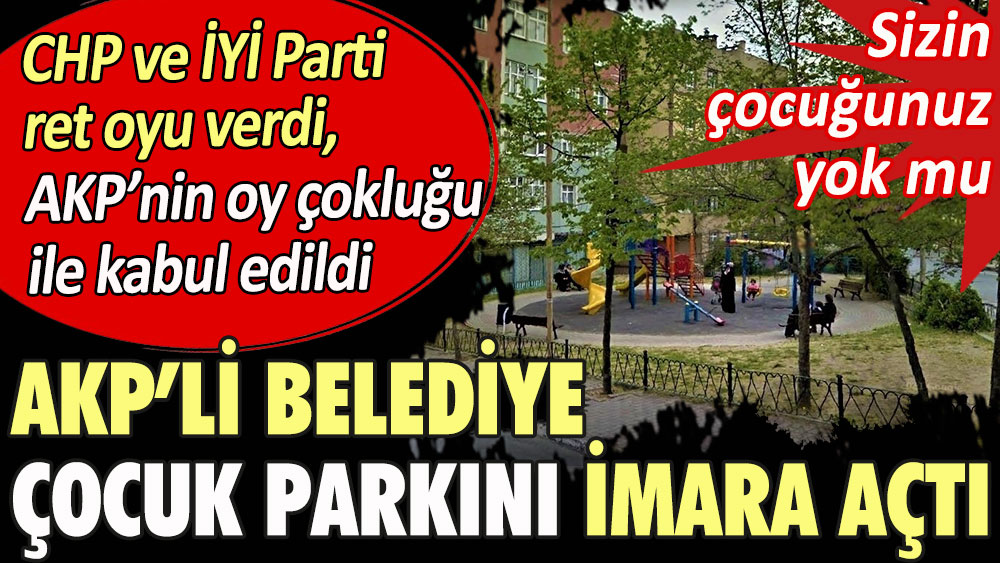 AKP'li belediye çocuk parkını imara açtı. CHP ve İYİ Parti ret oyu verdi, AKP’nin oy çokluğu ile kabul edildi