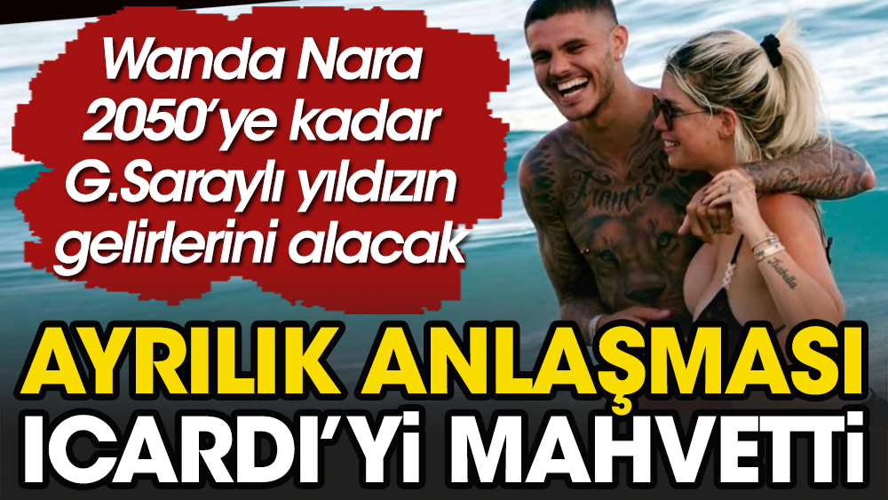 Wanda Nara'nın ayrılık anlaşması Galatasaraylı yıldız Icardi'nin servetine mâl oldu