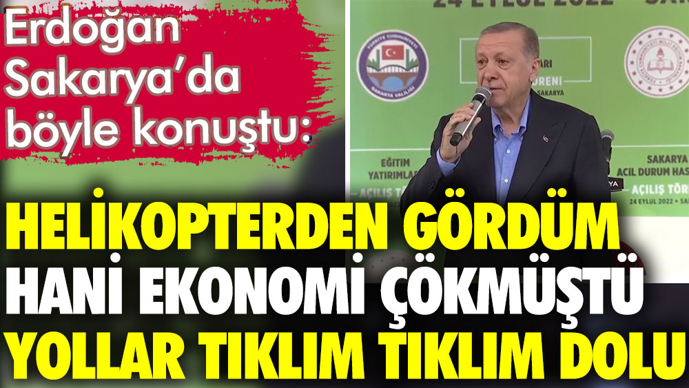 Cumhurbaşkanı Erdoğan Sakarya'da böyle dedi: Helikopterden gördüm hani ekonomi çökmüştü. Yollar tıklım tıklım