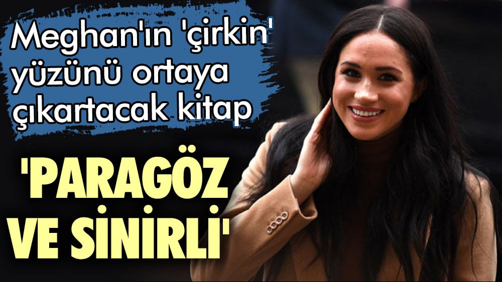 Meghan'ın 'çirkin' yüzünü ortaya çıkartacak kitap. 'Paragöz ve sinirli'