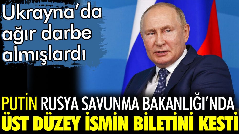 Putin Rusya Savunma Bakanlığı'nda üst düzey ismin biletini kesti. Ukrayna'da işler beklendiği gibi gitmemişti