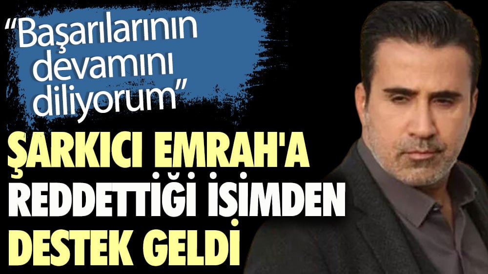 Şarkıcı Emrah'a reddettiği isimden destek geldi. Başarılarının devamını diliyorum