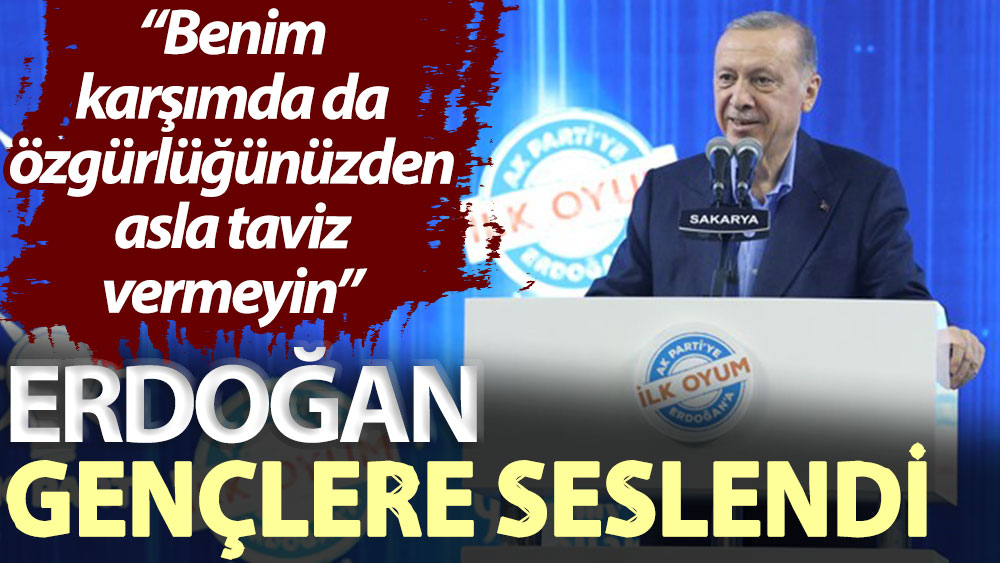 Erdoğan gençlere seslendi: Benim karşımda da özgürlüğünüzden asla taviz vermeyin