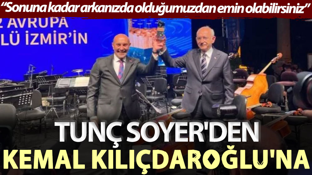 Tunç Soyer'den Kemal Kılıçdaroğlu'na: Sonuna kadar arkanızda olduğumuzdan emin olabilirsiniz