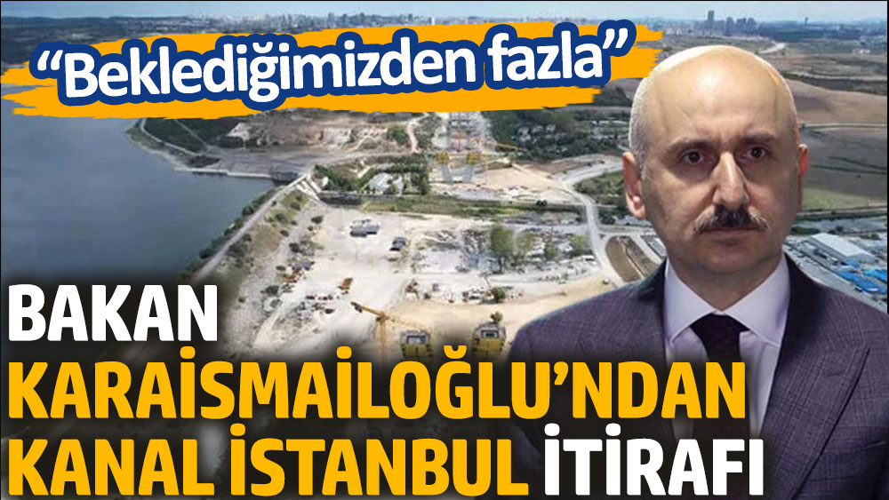 Bakan Karaismailoğlu’ndan Kanal İstanbul itirafı: Beklediğimizden fazla