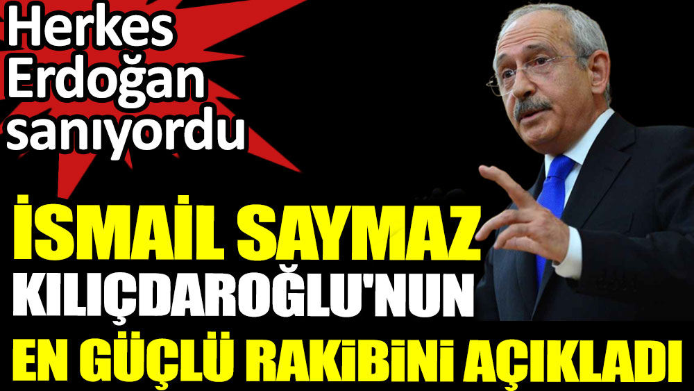 İsmail Saymaz Kılıçdaroğlu’nun en güçlü rakibini açıkladı. Herkes Erdoğan sanıyordu 