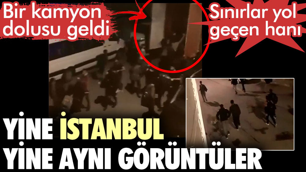 Yine İstanbul yine aynı görüntüler. Bir kamyon dolusu kaçak göçmen geldi. Sınırlar yol geçen hanı