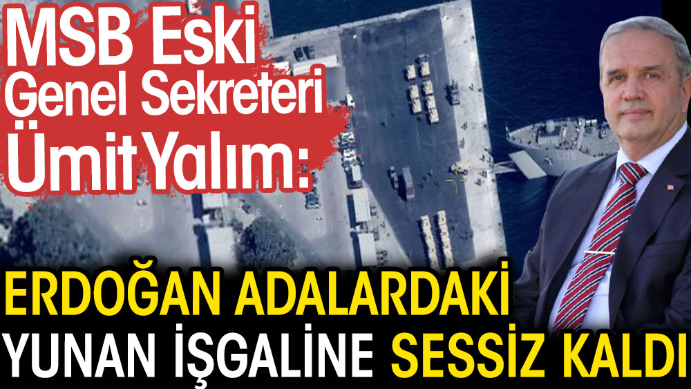 Erdoğan adalardaki Yunan işgaline sessiz kaldı. MSB eski Genel Sekreteri Ümit Yalım açıkladı