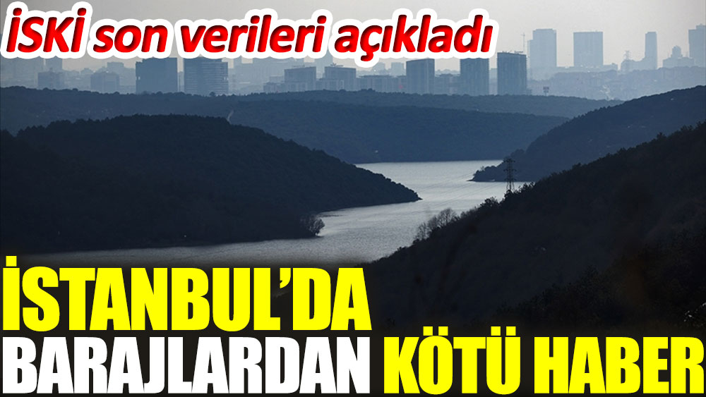 İstanbul’da barajlardan kötü haber! İSKİ açıkladı
