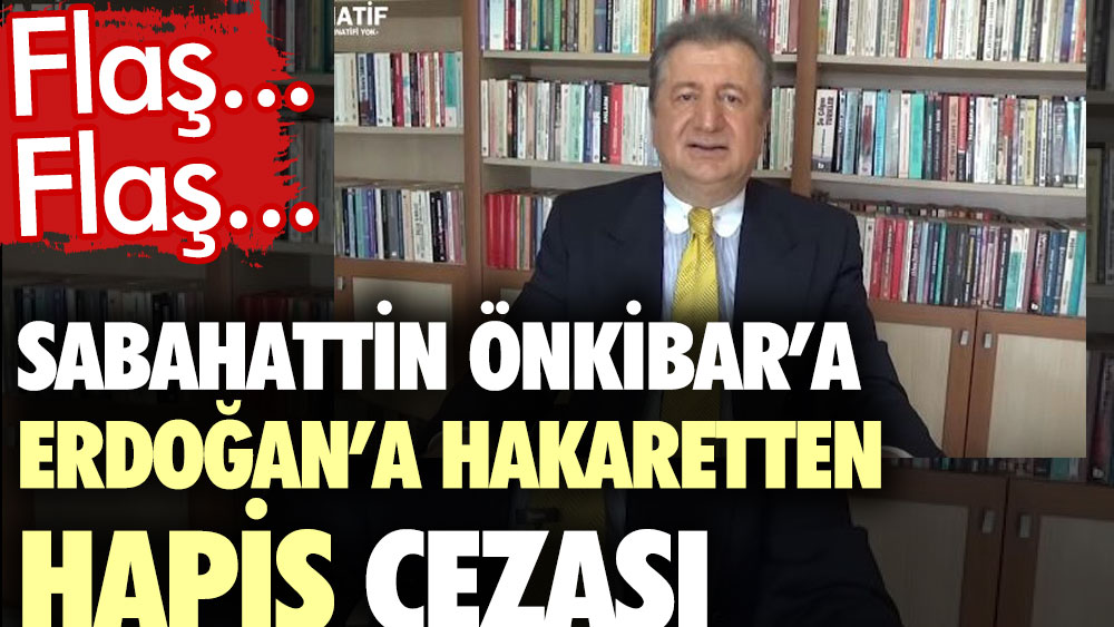 Sabahattin Önkibar’a Erdoğan’a hakaretten hapis cezası