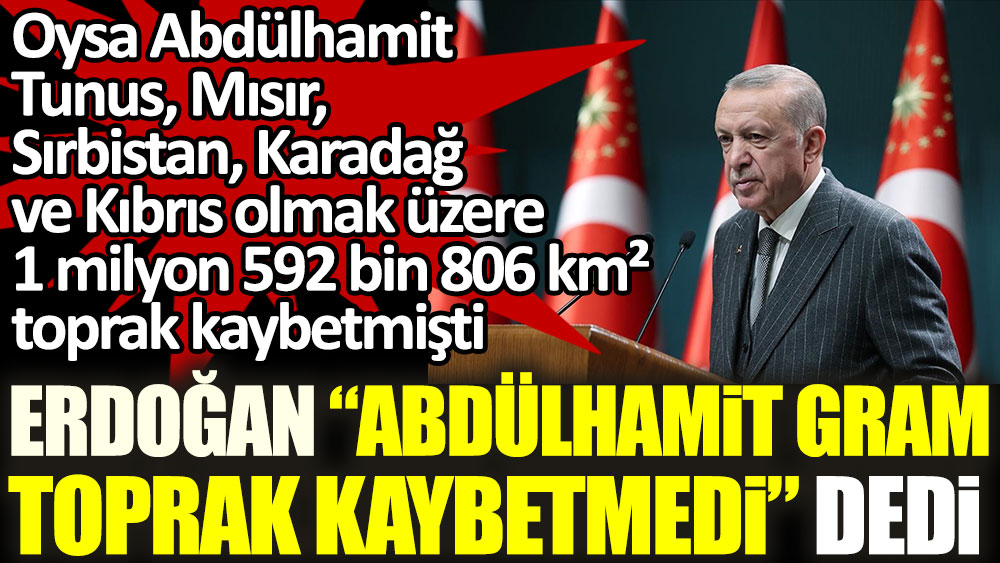 Erdoğan yine Abdülhamit'in toprak kaybetmediğini savundu. Oysa Abdülhamit aralarında Kıbrıs da dahil olmak üzere en çok toprak kaybeden padişahtı