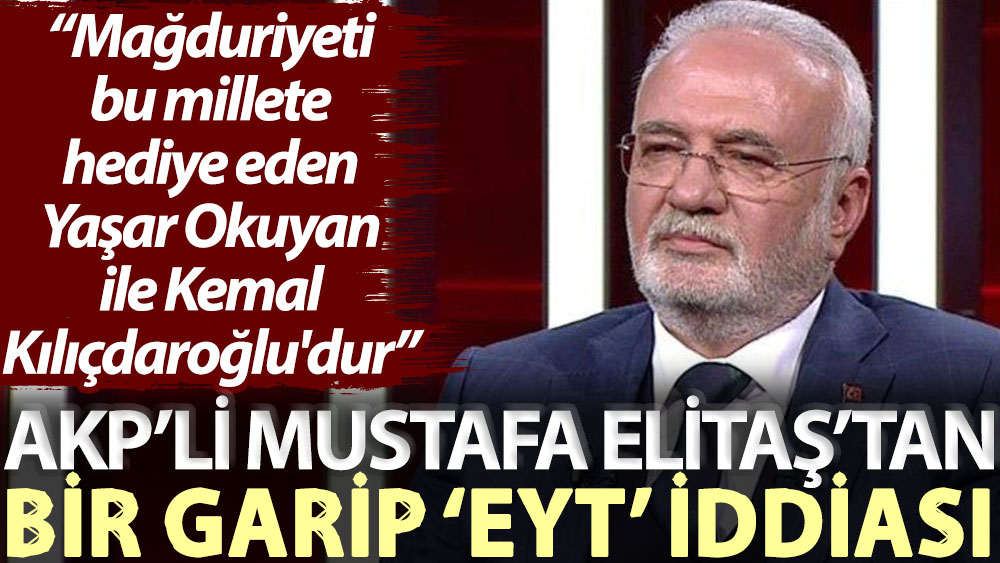 AKP’li Mustafa Elitaş’tan bir garip ‘EYT’ iddiası: Mağduriyeti bu millete hediye eden Yaşar Okuyan ile Kemal Kılçdaroğlu'dur