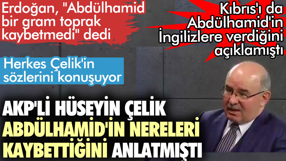 Erdoğan, Abdülhamit bir gram toprak kaybetmedi dedi: AKP'li Hüseyin Çelik Abdülhamit'in nereleri kaybettiğini anlatmıştı