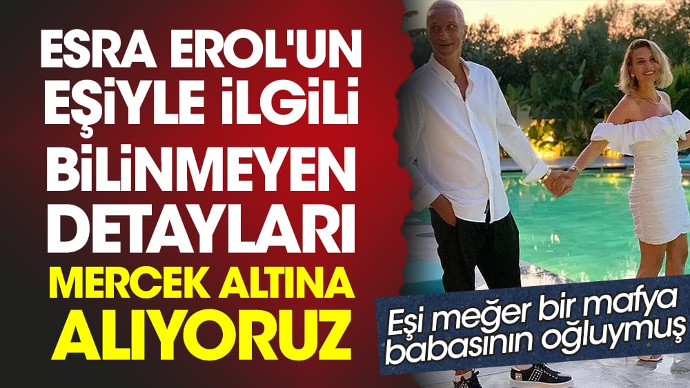 Eşi meğer bir mafya babasının oğluymuş! Esra Erol'un eşiyle ilgili bilinmeyen detayları mercek altına alıyoruz