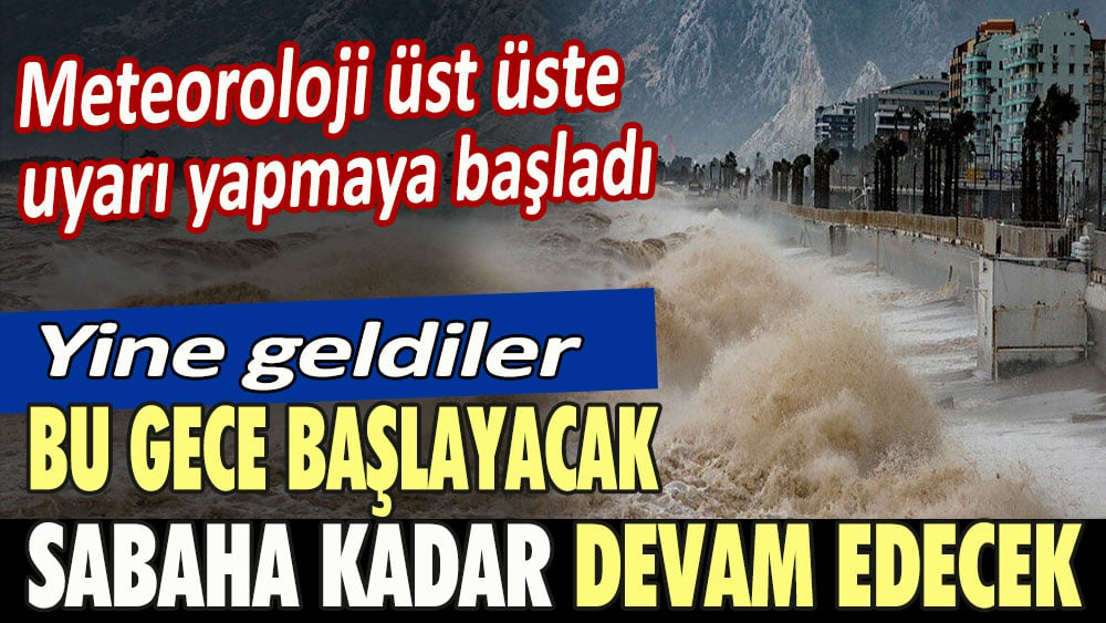 Meteoroloji üst üste uyarı yapmaya başladı. Yine geldiler... Bu gece başlayacak sabaha kadar devam edecek