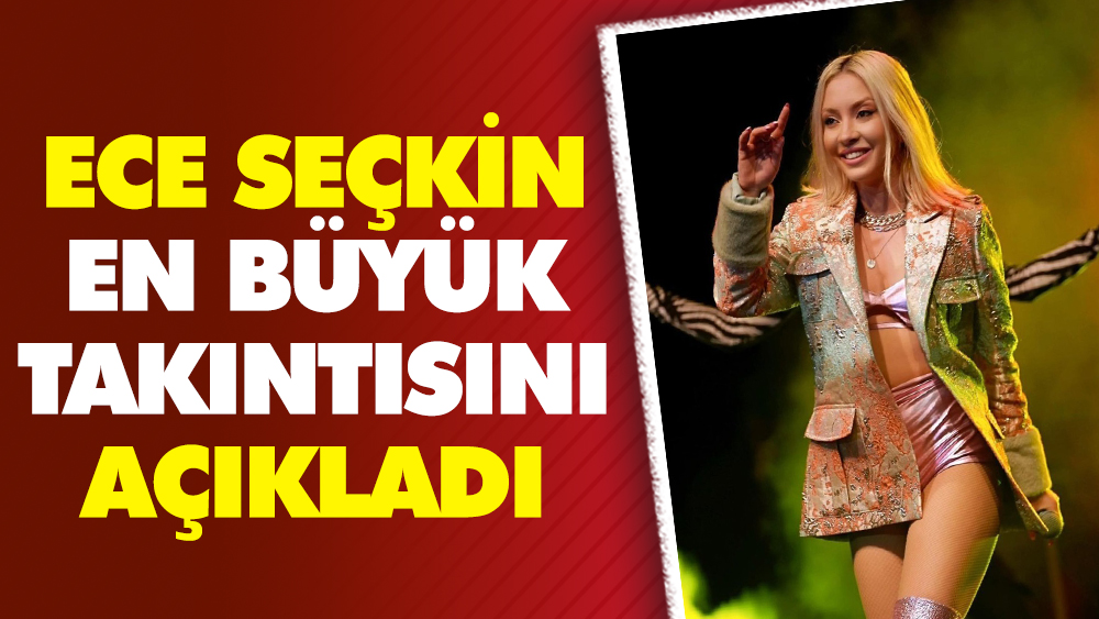 Ece Seçkin en büyük takıntısını açıkladı