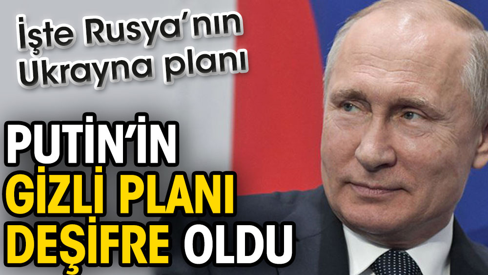 Putin’in gizli planı deşifre oldu. İşte Rusya’nın Ukrayna planı