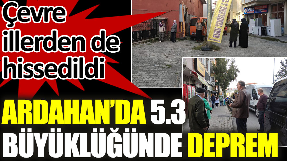 Son dakika. Ardahan'da 5.3 büyüklüğünde deprem