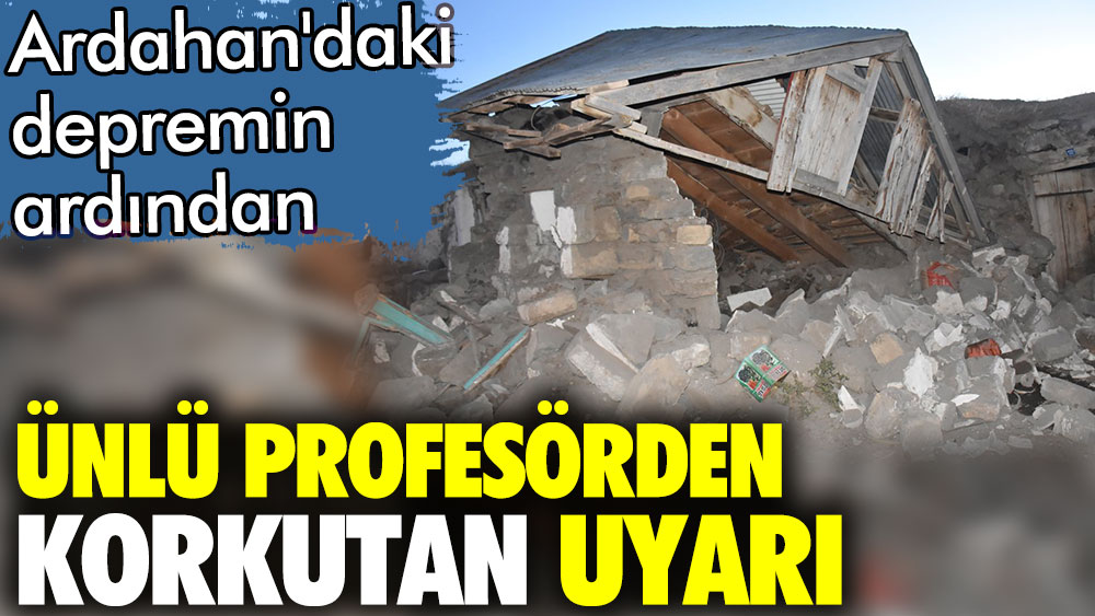 Ardahan'daki depremin ardından ünlü profesörden korkutan uyarı