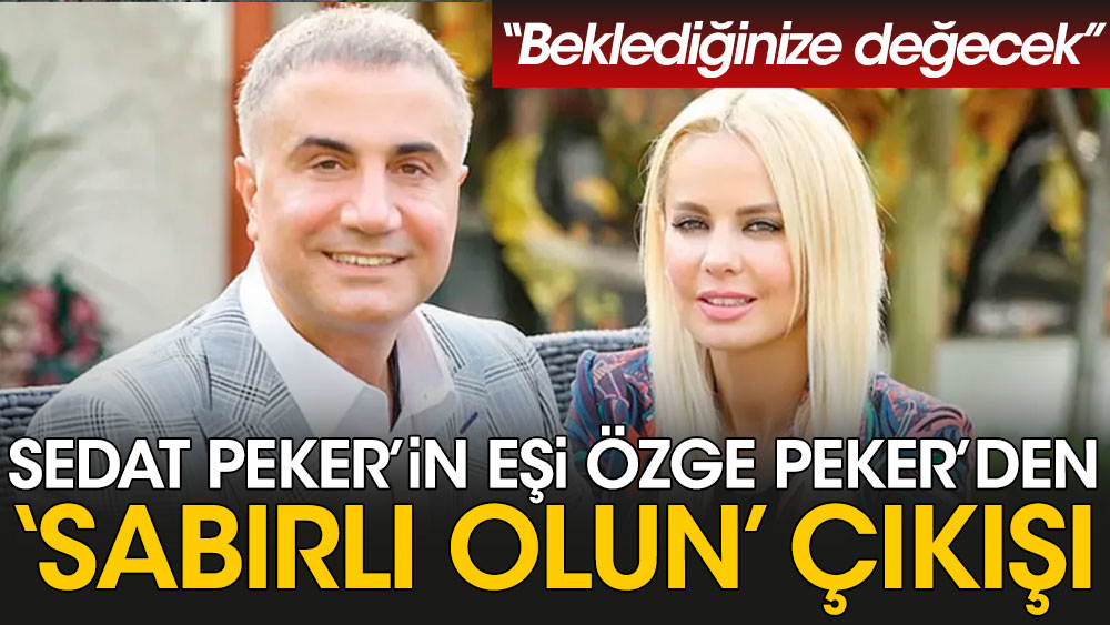 Sedat Peker'in eşi Özge Peker'den 'sabırlı olun' çıkışı: Beklediğinize değecek
