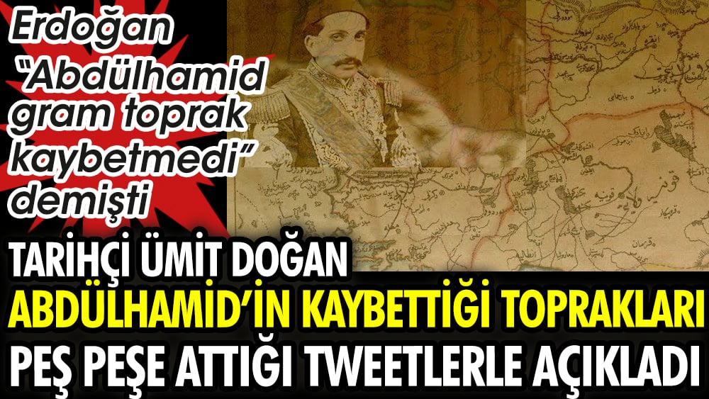 Tarihçi Ümit Doğan Abdülhamid'in kaybettiği toprakları peş peşe attığı tweetlerle açıkladı