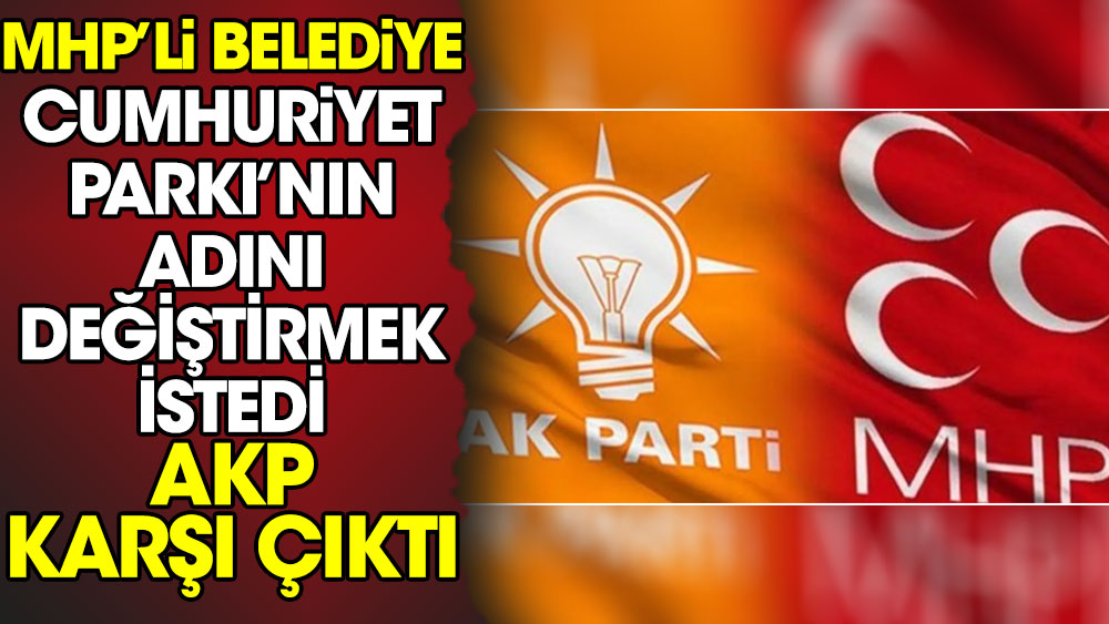 MHP'li belediye Cumhuriyet Parkı'nın adını değiştirmek istedi AKP karşı çıktı