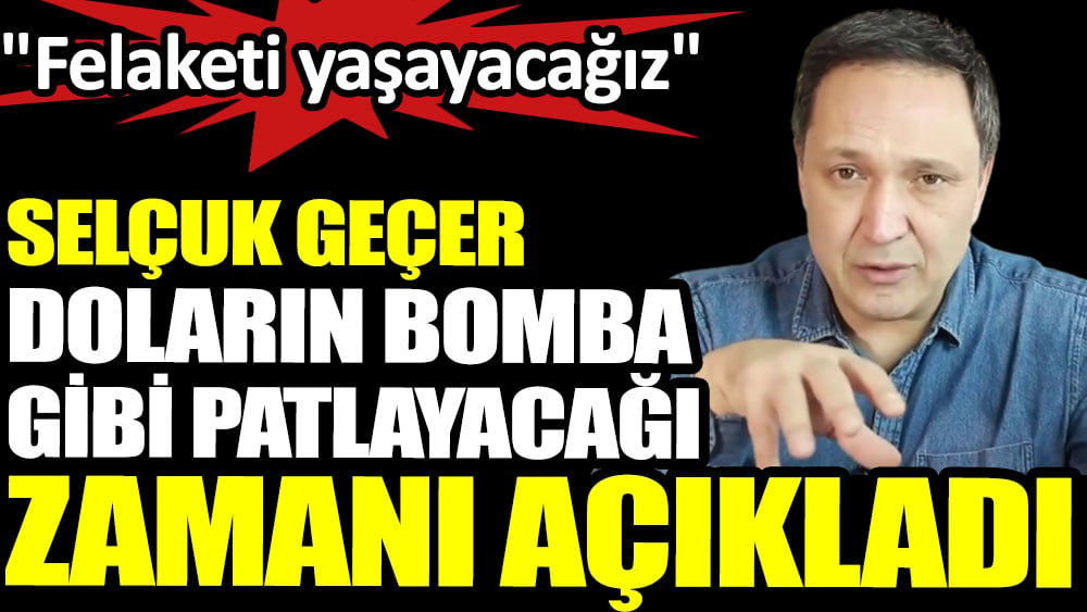 Selçuk Geçer doların bomba gibi patlayacağı zamanı açıkladı. Felaketi yaşayacağız