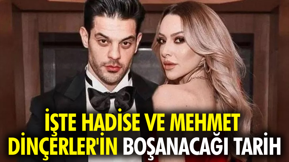 İşte Hadise ve Mehmet Dinçerler'in boşanacağı tarih