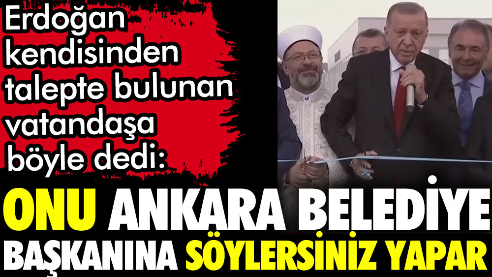 Erdoğan kendisinden talepte bulunan vatandaşa böyle dedi: Onu Ankara Belediye Başkanına söylersiniz o yapar