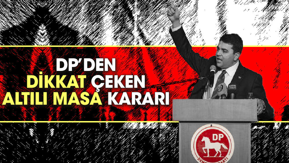 Demokrat Parti’den dikkat çeken altılı masa kararı