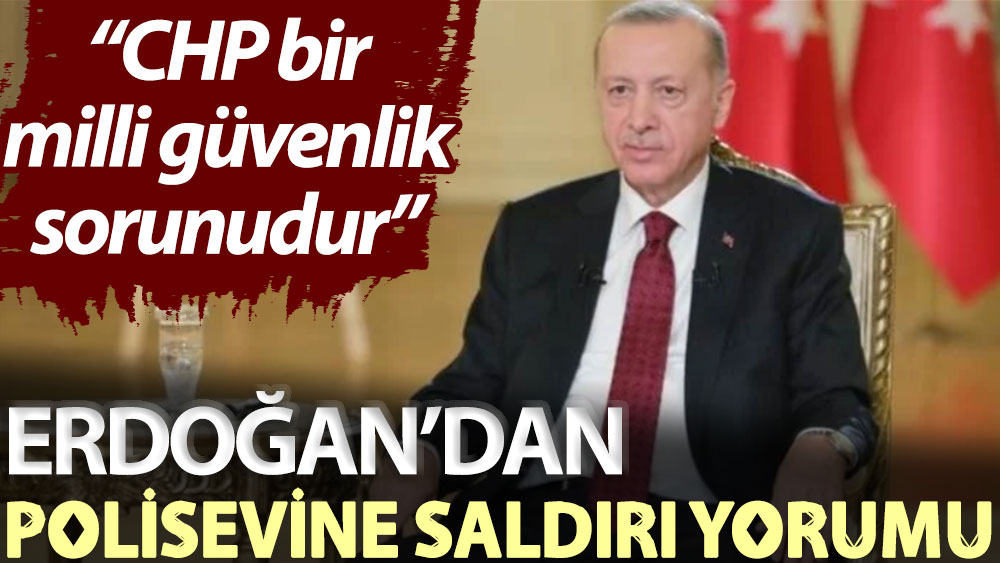 Erdoğan’dan polisevine saldırı yorumu: CHP bir milli güvenlik sorunudur