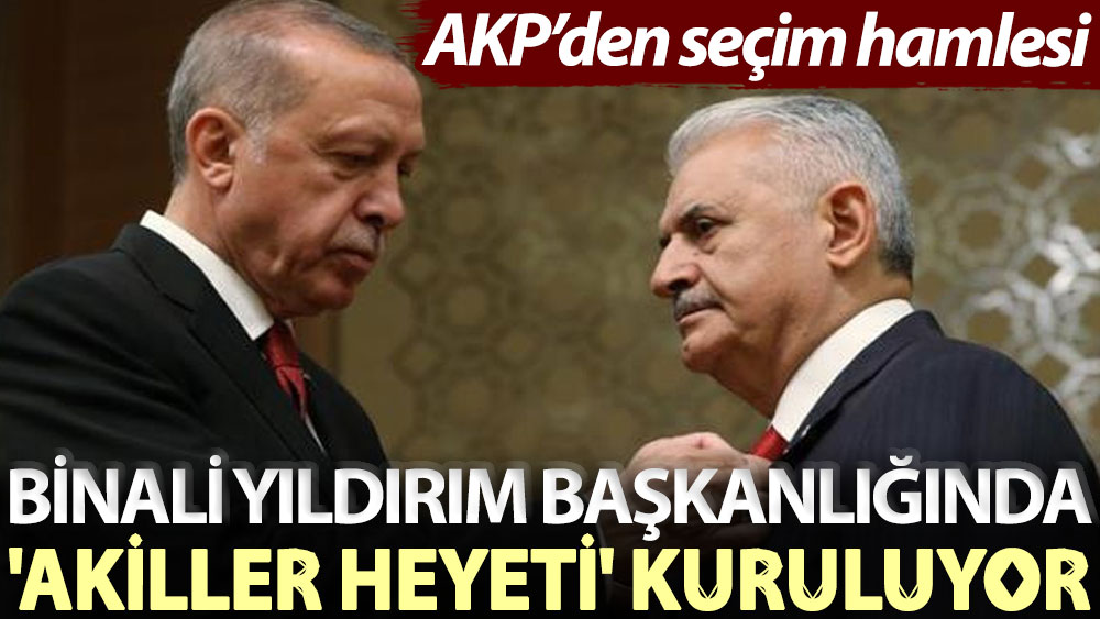 AKP’den seçim hamlesi: Binali Yıldırım başkanlığında 'akiller heyeti' kuruluyor