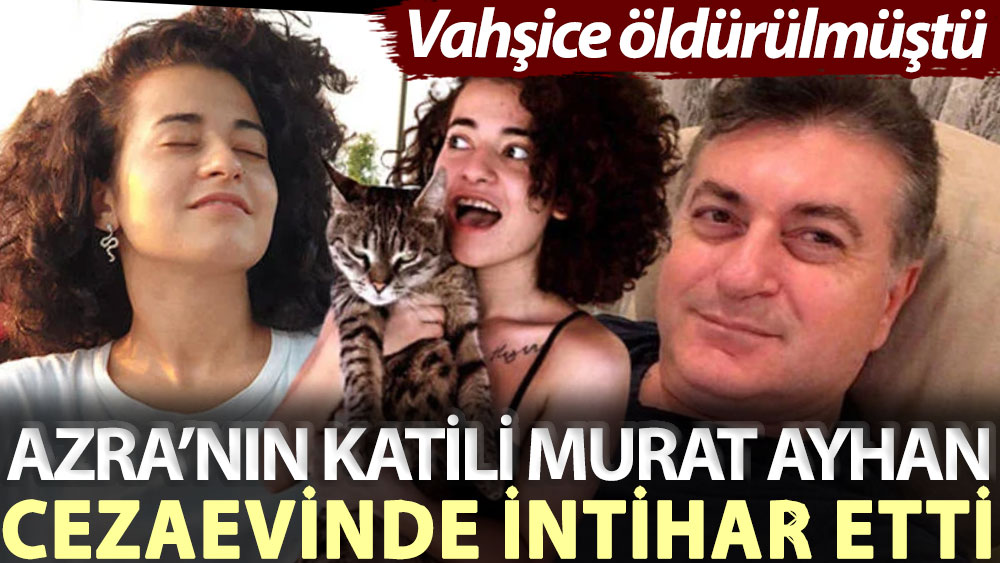 Vahşice öldürülmüştü! Azra’nın katili Murat Ayhan cezaevinde intihar etti
