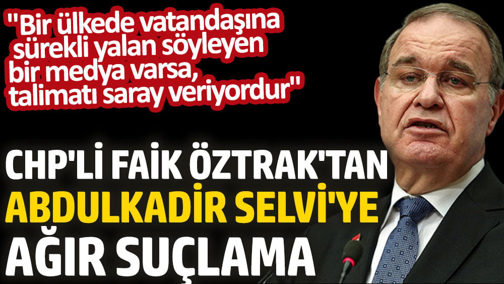 CHP'li Faik Öztrak'tan Abdulkadir Selvi'ye ağır suçlama: "Bir ülkede vatandaşına sürekli yalan söyleyen bir medya varsa, talimatı saray veriyordur"