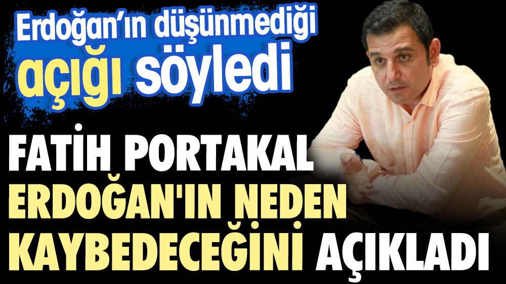 Fatih Portakal Erdoğan'ın neden kaybedeceğini açıkladı. Saray'ın açığı yakaladı