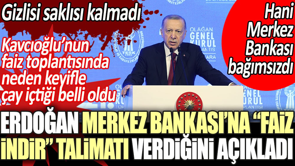 Erdoğan Merkez Bankası'na ''faiz indir'' talimatı verdiğini açıkladı. Gizlisi saklısı kalmadı. Hani Merkez Bankası bağımsızdı.