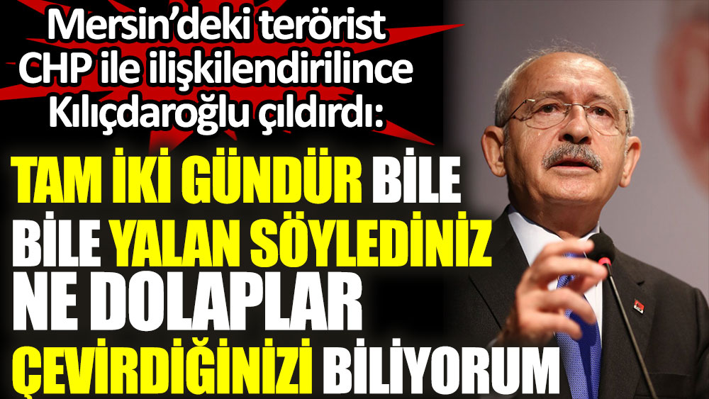 Kılıçdaroğlu Mersin'de ölen terörist CHP ile ilişkilendirilince çıldırdı. Tam iki gündür yalan söylediniz. Ne dolaplar çevirdiğinizi biliyorum