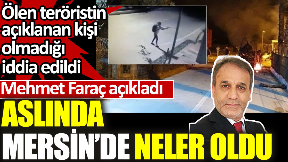 Mehmet Faraç açıkladı. Aslında Mersin'de neler oldu. Ölen teröristin açıklanan kişi olmadığı iddia edildi