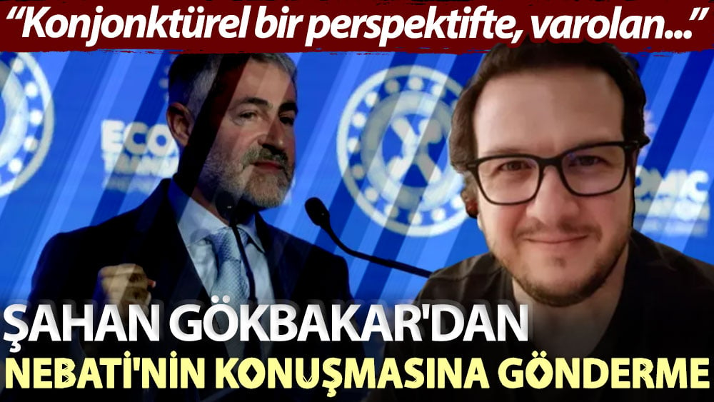 Şahan Gökbakar'dan Nebati'nin konuşmasına gönderme: Konjonktürel bir perspektifte, varolan...