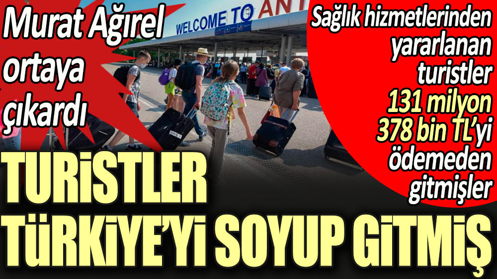 Murat Ağırel ortaya çıkardı: Turistler Türkiye'yi soyup gitmiş. Sağlık hizmetlerinden yararlanan turistler 131 milyon 378 bin TL'yi ödemeden gitmişler