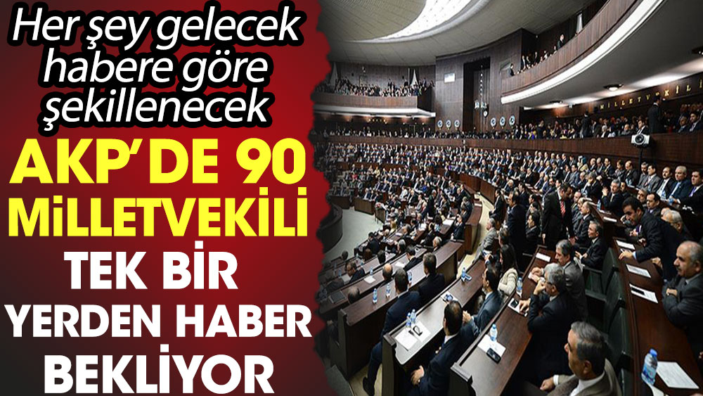 AKP'de 90 milletvekili tek bir yerden haber bekliyor. Her şey gelecek habere göre şekillenecek