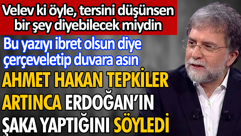 Ahmet Hakan tepkiler yağınca Erdoğan'ın şaka yaptığını söyledi. Bu yazıyı ibret olsun diye çerçeveletip duvara asın