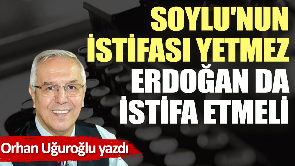Soylu'nun istifası yetmez Erdoğan da istifa etmeli