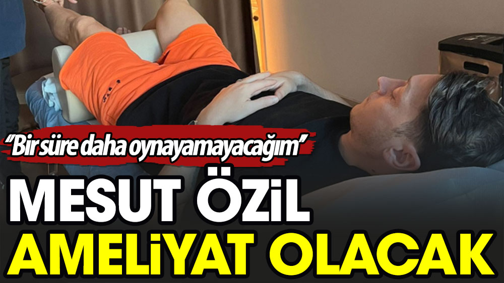 Mesut Özil ameliyat olacağını açıkladı