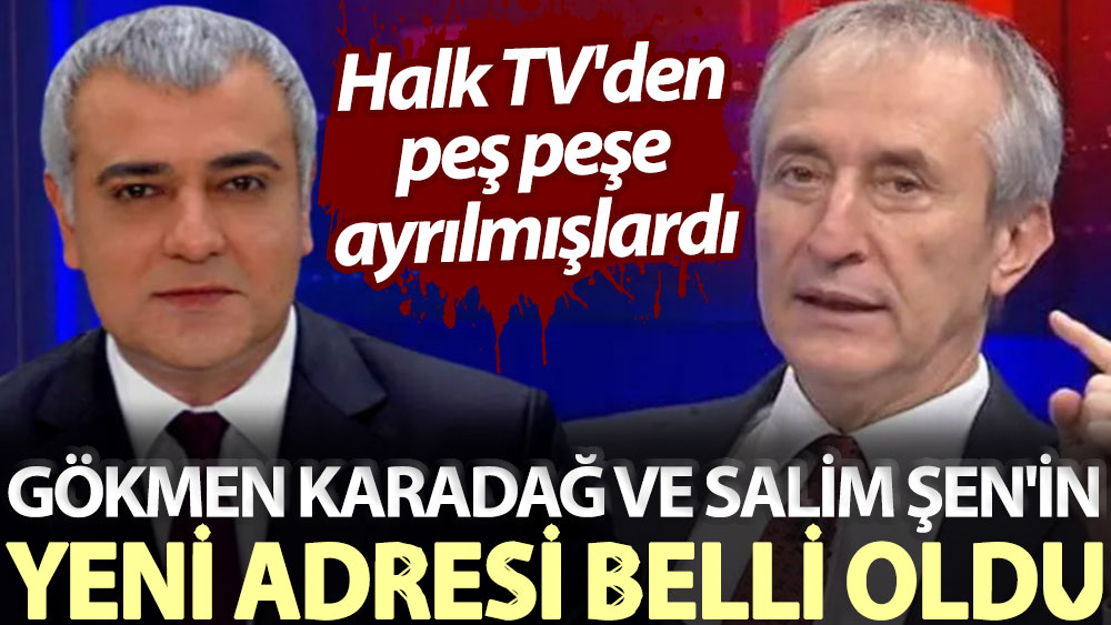 Halk TV'den peş peşe ayrılmışlardı... Gökmen Karadağ ve Salim Şen'in yeni adresi belli oldu
