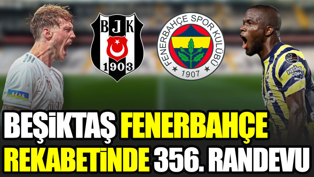 Beşiktaş - Fenerbahçe rekabetinde 356. randevu