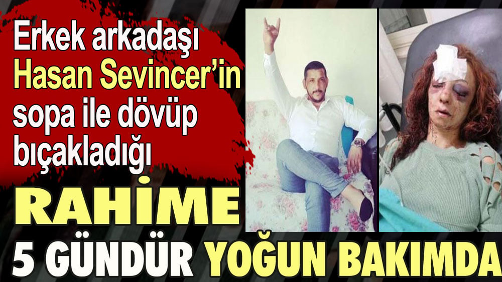 Erkek arkadaşı Hasan Sevincer’in sopa ile dövüp bıçakladığı Rahime 5 gündür yoğun bakımda