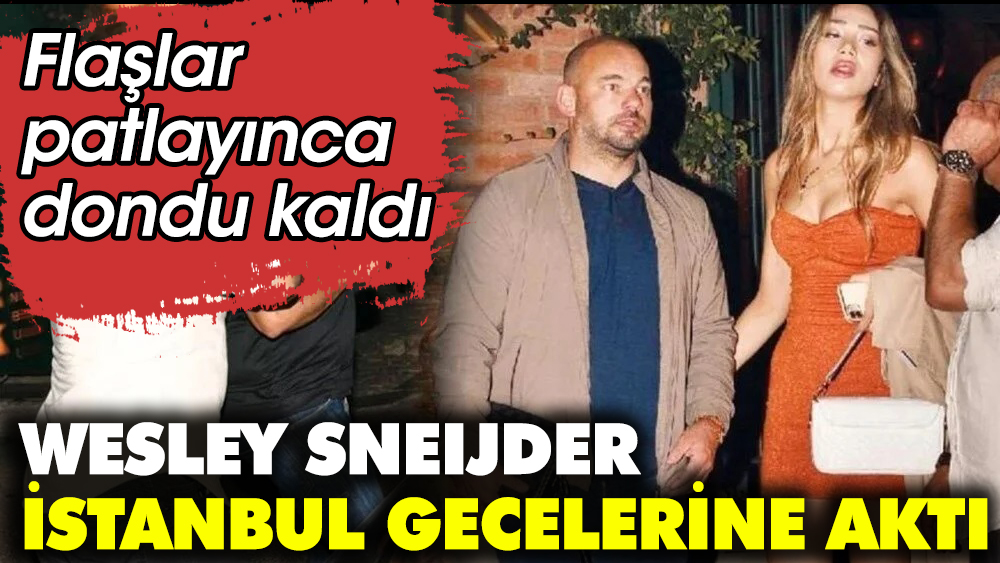Wesley Sneijder İstanbul gecelerine aktı. Flaşlar patlayınca dondu kaldı
