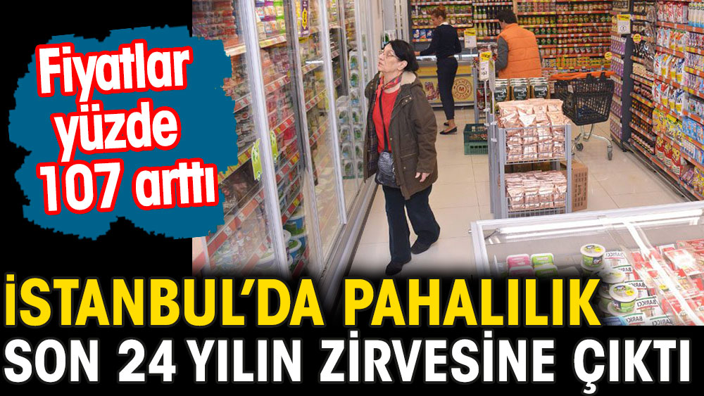 İstanbul’da pahalılık son 24 yılın zirvesine çıktı. Fiyatlar yüzde 107 arttı